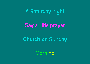 A Saturday night

Say a little prayer

Church on Sunday

Morning