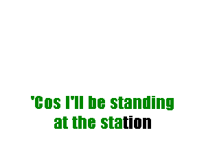 '803 I'll I18 standing
at the station