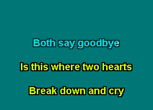 Both say goodbye

Is this where two hearts

Break down and cry