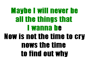 Lianne I Will BUB! I18
all the things that
I wanna I18
NOW is not the time to EN
01.113 the time
to tillll 0llt WM!