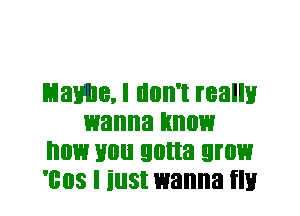 Mamie. I don't really
wanna know
now you gotta grow
'cos I iust wanna flu