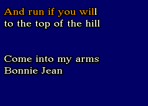 And run if you will
to the top of the hill

Come into my arms
Bonnie Jean