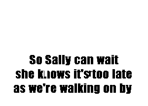 30 SBIIH can wait
SI'IB BLIOWS '9!!! late
as WB'IB walking on III!