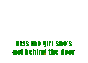 Kiss the Eli SI'IB'S
1101 behind the 00?