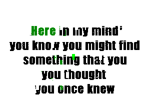 Here in HIE mimr
110i! IIIIIIH Hill! light iillll
something Ina! U0
Hill! thought
30 once knew