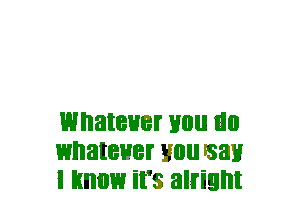 WIIEIIBHBI' 110 Ill)
WIIElIBBBI' you say
I unuw it's alright