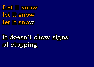Let it snow
let it snow
let it snow

It doesn't show signs
of stopping