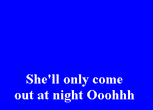 She'll only come
out at night 000111111