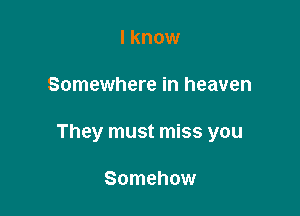 I know

Somewhere in heaven

They must miss you

Somehow