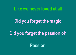 Like we never loved at all

Did you forget the magic

Did you forget the passion oh

Passion