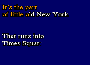 It's the part
of little old New York

That runs into
Times Squar'
