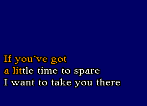 If you've got
a little time to spare
I want to take you there