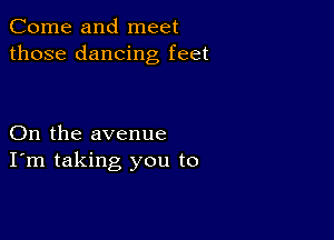 Come and meet
those dancing feet

On the avenue
I'm taking you to