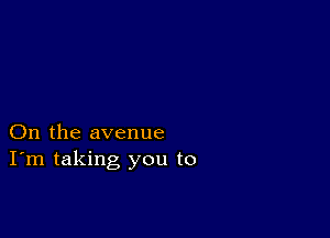 On the avenue
I'm taking you to