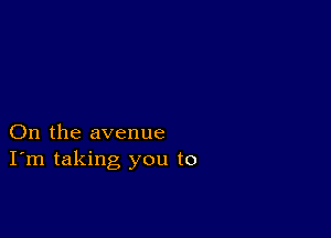 On the avenue
I'm taking you to