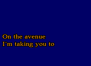 On the avenue
I'm taking you to