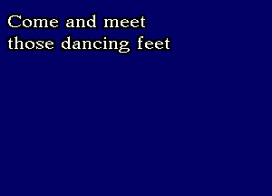 Come and meet
those dancing feet