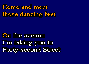 Come and meet
those dancing feet

On the avenue
I'm taking you to
Forty-second Street