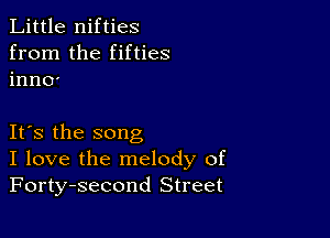 Little nifties
from the fifties
inn0'

Its the song
I love the melody of
Forty-second Street