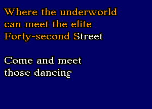 XVhere the underworld
can meet the elite
Forty-second Street

Come and meet
those dancing