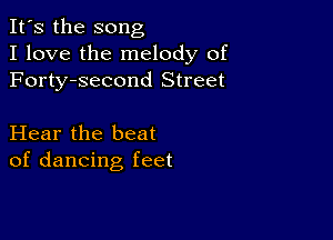 It's the song
I love the melody of
Forty-second Street

Hear the beat
of dancing feet