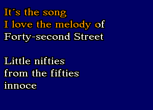 It's the song
I love the melody of
Forty-second Street

Little nifties
from the fifties
innoce