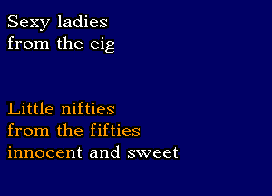 Sexy ladies
from the eig

Little nifties
from the fifties
innocent and sweet