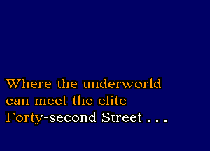 XVhere the underworld
can meet the elite
Forty-second Street . . .