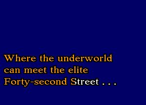 XVhere the underworld
can meet the elite
Forty-second Street . . .