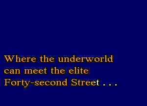XVhere the underworld
can meet the elite
Forty-second Street . . .
