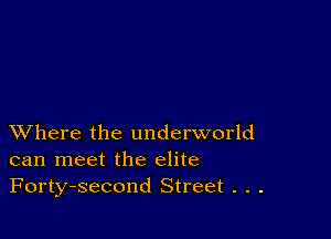 XVhere the underworld
can meet the elite
Forty-second Street . . .