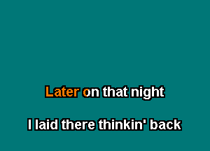 Later on that night

I laid there thinkin' back