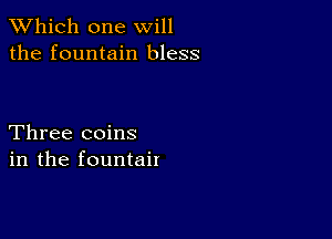 TWhich one will
the fountain bless

Three coins
in the fountait