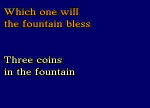 TWhich one will
the fountain bless

Three coins
in the fountain