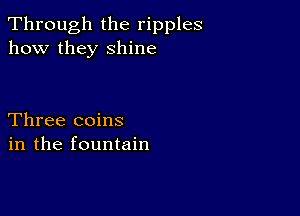 Through the ripples
how they shine

Three coins
in the fountain