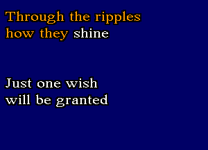 Through the ripples
how they shine

Just one wish
Will be granted