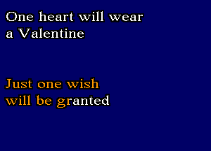One heart will wear
a Valentine

Just one wish
Will be granted