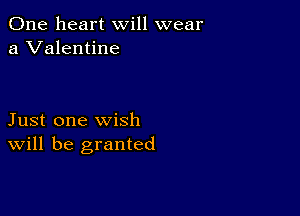 One heart will wear
a Valentine

Just one wish
Will be granted
