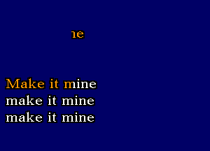 Make it mine
make it mine
make it mine