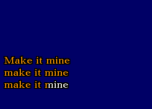 Make it mine
make it mine
make it mine