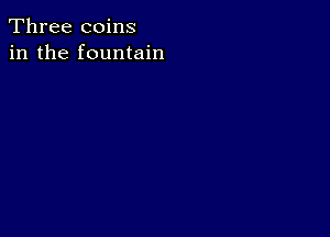 Three coins
in the fountain
