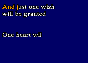 And just one wish
will be granted

One heart wil