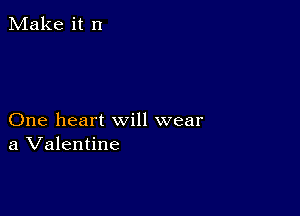 Make it n

One heart will wear
a Valentine