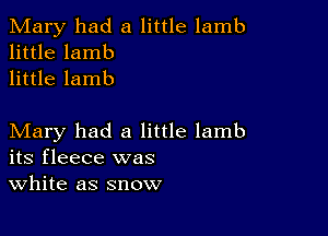 Mary had a little lamb
little lamb
little lamb

Mary had a little lamb
its fleece was
White as snow