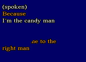 (spoken)
Because
I'm the candy man

me to the
right man