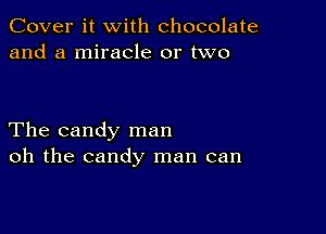 Cover it with chocolate
and a miracle or two

The candy man
oh the candy man can