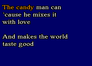 The candy man can
bause he mixes it
with love

And makes the world
taste good