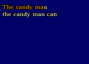 The candy man
the candy man can