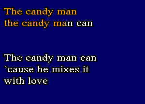 The candy man
the candy man can

The candy man can
hcause he mixes it
With love