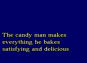 The candy man makes
everything he bakes
satisfying and delicious